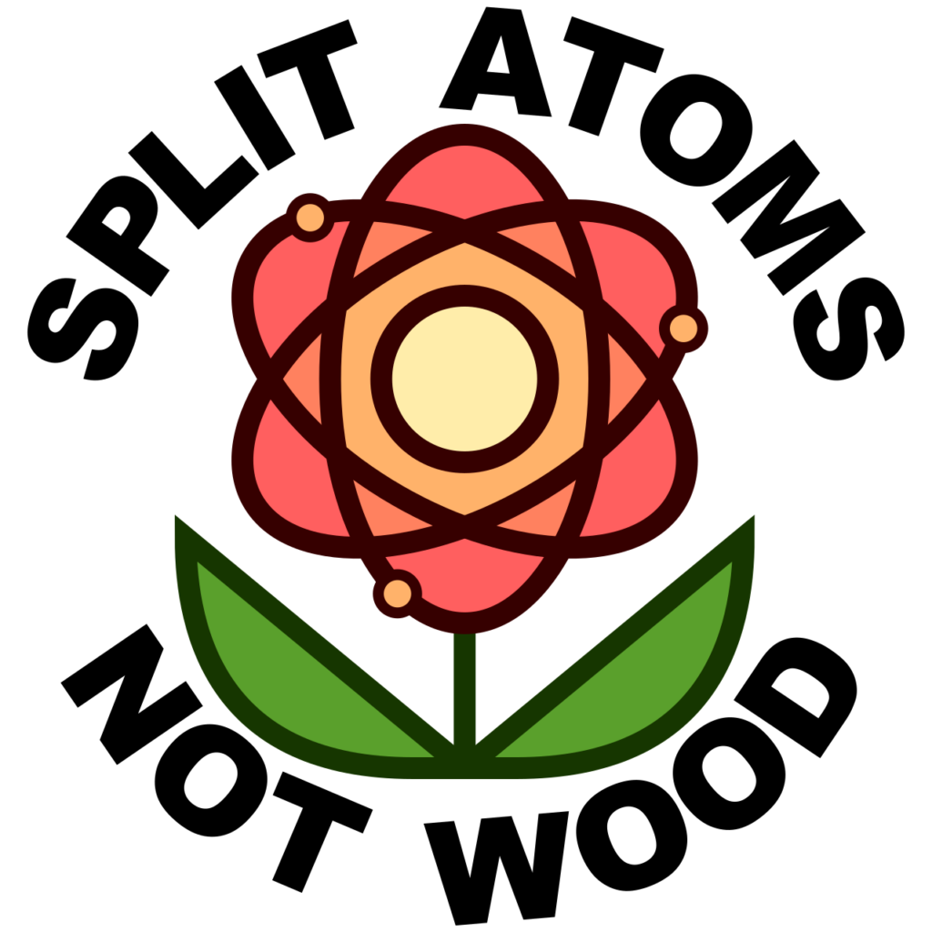 A sort of drawing of a flower, which is also a schematic atomic nucleus. Around in a circle, the text "Split Atoms Not Wood".
